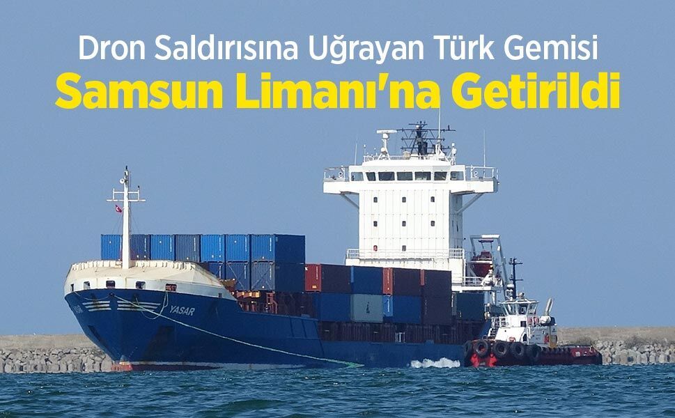 Dron Saldırısına Uğrayan Türk Gemisi Samsun Limanı'na Getirildi