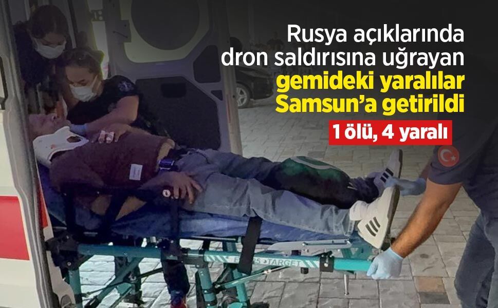 Rusya açıklarında dron saldırısına uğrayan gemideki yaralılar Samsun’a getirildi: 1 ölü, 4 yaralı