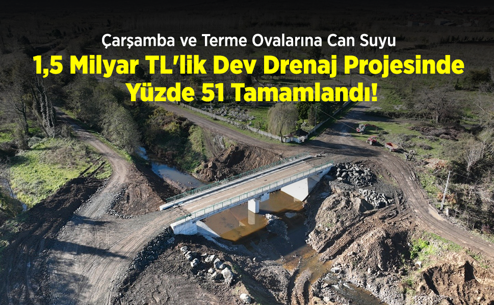 Çarşamba ve Terme Ovalarına Can Suyu: 1,5 Milyar TL'lik Dev Drenaj Projesinde Yüzde 51 Tamamlandı!
