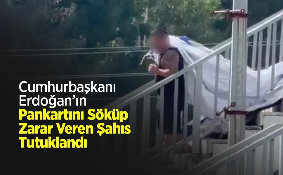 Cumhurbaşkanı Erdoğan’ın Pankartını Söküp Zarar Veren Şahıs Tutuklandı