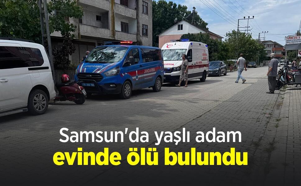Samsun'da yaşlı adam evinde ölü bulundu