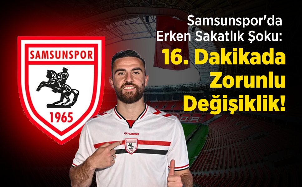 Samsunspor'da Erken Sakatlık Şoku: 16. Dakikada Zorunlu Değişiklik!
