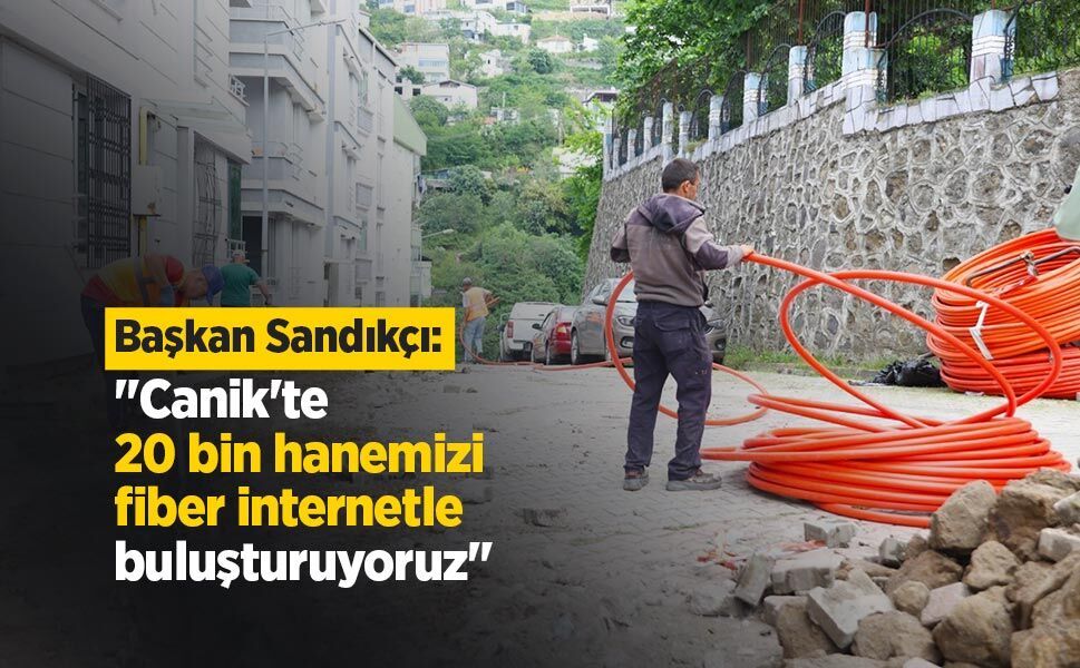 Sandıkçı: "Canik'te 20 bin hanemizi fiber internetle buluşturuyoruz"