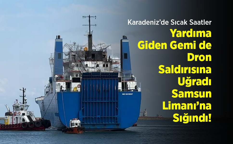 Karadeniz’de Sıcak Saatler: Yardıma Giden Gemi de Dron Saldırısına Uğradı, Samsun Limanı’na Sığındı!