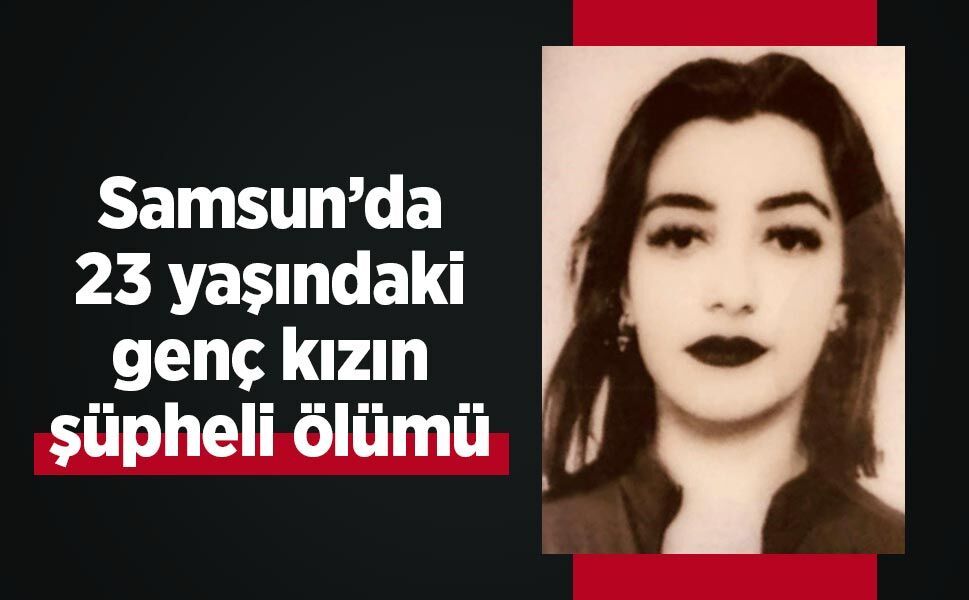 Samsun’da 23 yaşındaki genç kızın şüpheli ölümü