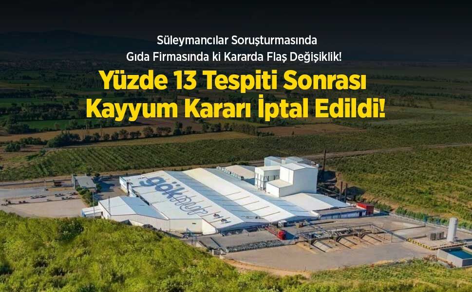 Süleymancılar Soruşturmasında Gıda Firmasında ki Kararda Flaş Değişiklik! Yüzde 13 Tespiti Sonrası Kayyum Kararı İptal!