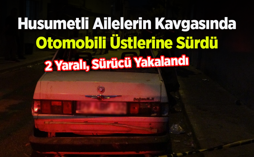 Husumetli Ailelerin Kavgasında Otomobili Üstlerine Sürdü