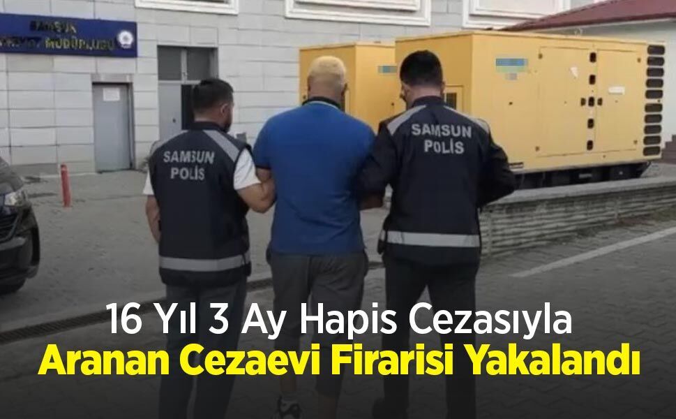 16 Yıl 3 Ay Hapis Cezasıyla Aranan Cezaevi Firarisi Yakalandı