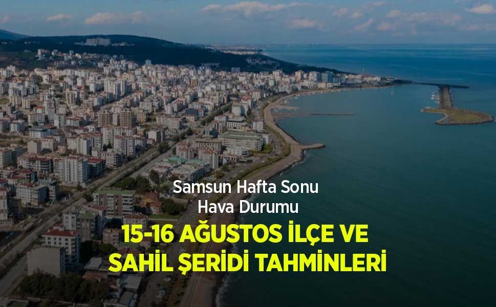 Samsun Hafta Sonu Hava Durumu: 15-16 AĞUSTOS İLÇE VE SAHİL ŞERİDİ TAHMİNLERİ