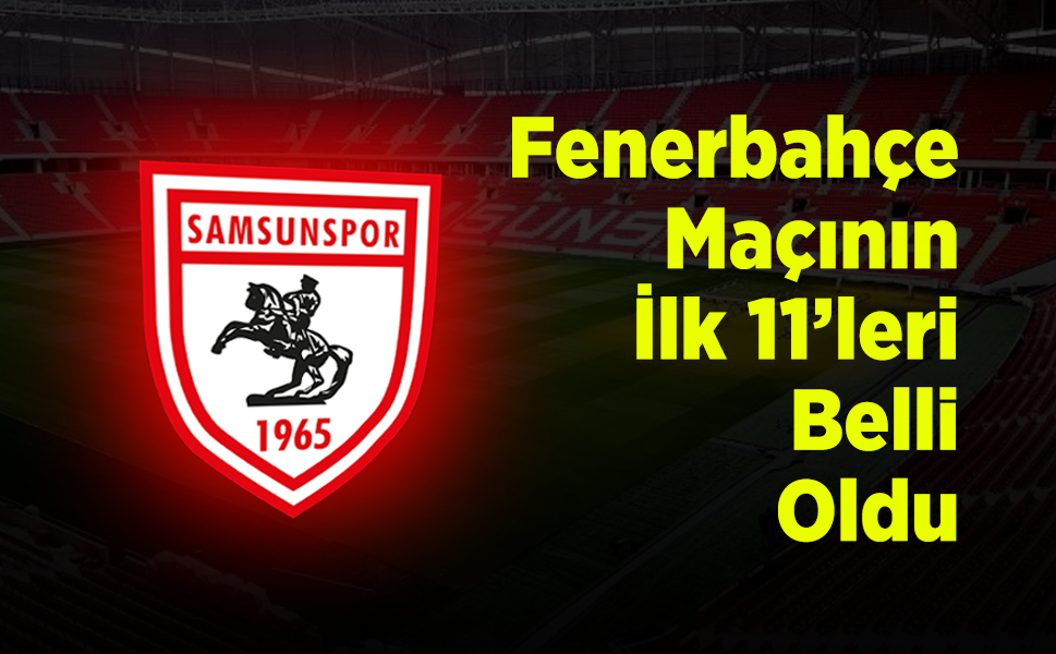 Samsunspor - Fenerbahçe Maçının İlk 11'leri Belli Oldu: Dev Mücadelede Kadrolar Açıklandı!