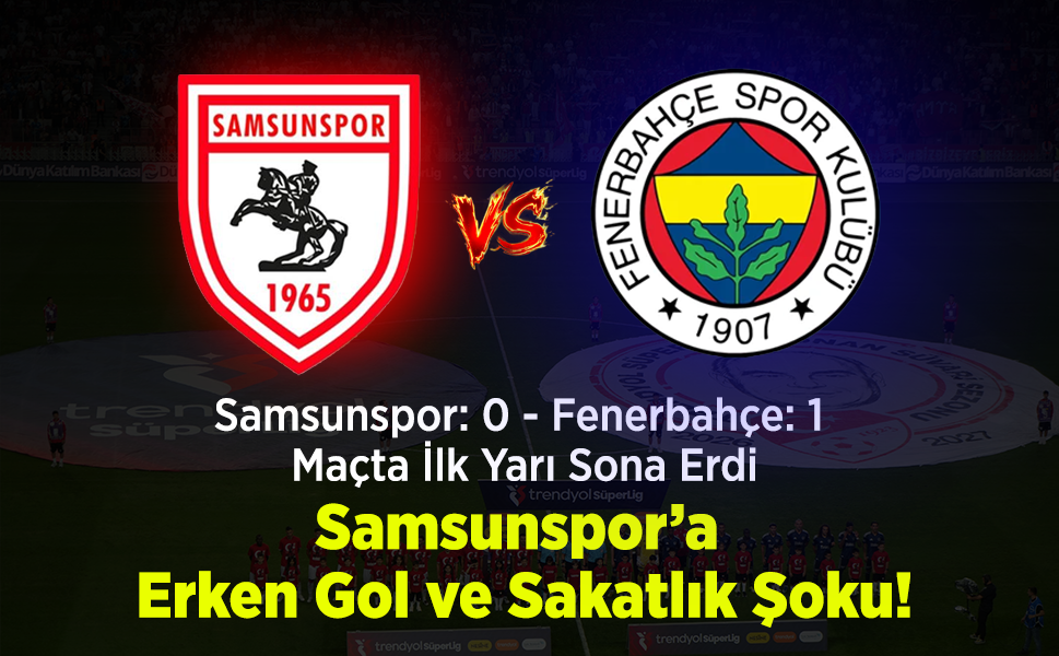 Samsunspor: 0  -  Fenerbahçe: 1 Maçta İlk Yarı Sona Erdi: Samsunspor'a Erken Gol ve Sakatlık Şoku!