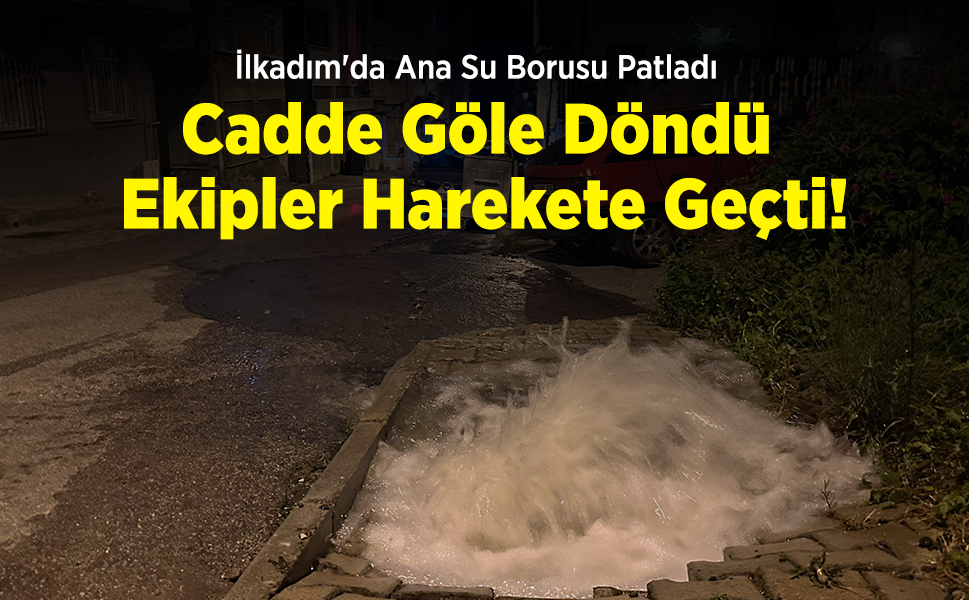 İlkadım'da Ana Su Borusu Patladı: Cadde Göle Döndü, Ekipler Harekete Geçti!