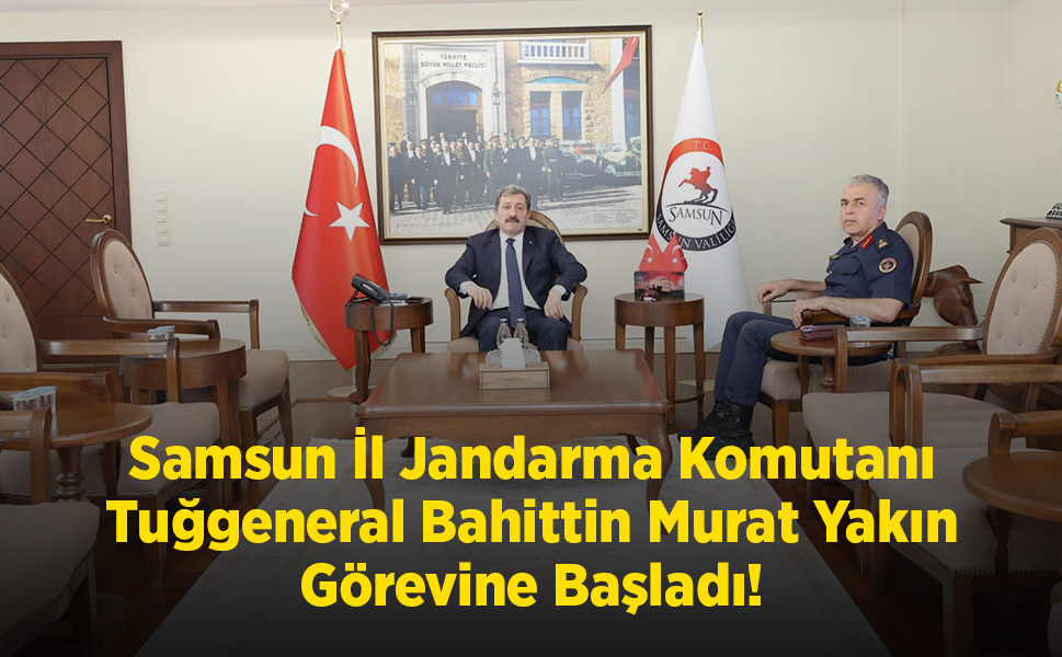 Samsun İl Jandarma Komutanı Tuğgeneral Bahittin Murat Yakın Görevine Başladı!