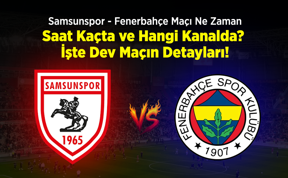 Samsunspor - Fenerbahçe Maçı Ne Zaman, Saat Kaçta, Hangi Kanalda? İşte Dev Maçın Detayları!