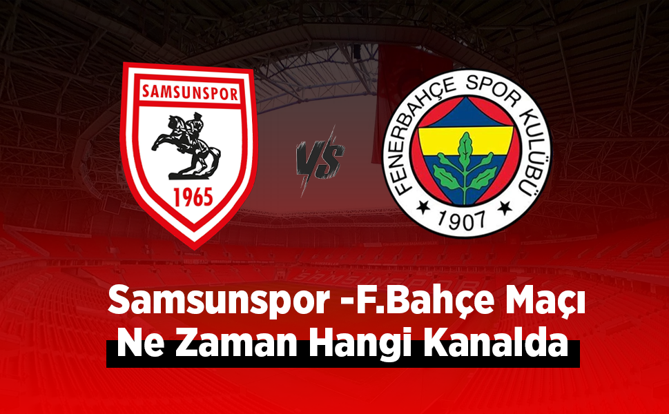 Samsunspor -F.Bahçe Maçı Ne Zaman Hangi Kanalda