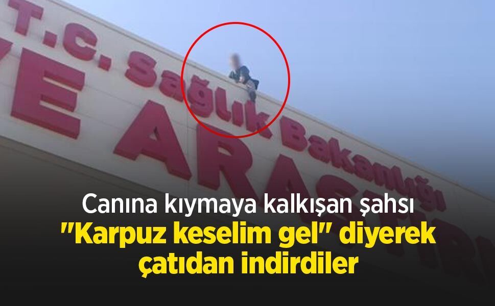 Canına kıymaya kalkışan şahsı "Karpuz keselim gel" diyerek çatıdan indirdiler
