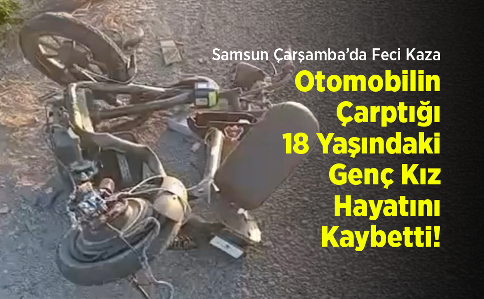 Samsun Çarşamba’da Feci Kaza: Otomobilin Çarptığı 18 Yaşındaki Genç Kız Hayatını Kaybetti!