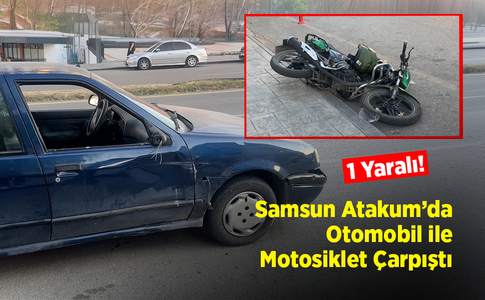 Samsun Atakum’da Otomobil ile Motosiklet Çarpıştı: 1 Yaralı!