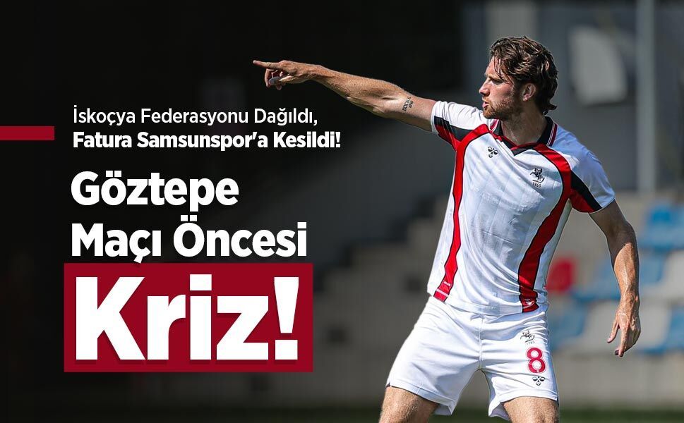 İskoçya Federasyonu Dağıldı, Fatura Samsunspor'a Kesildi! Göztepe Maçı Öncesi Kriz!