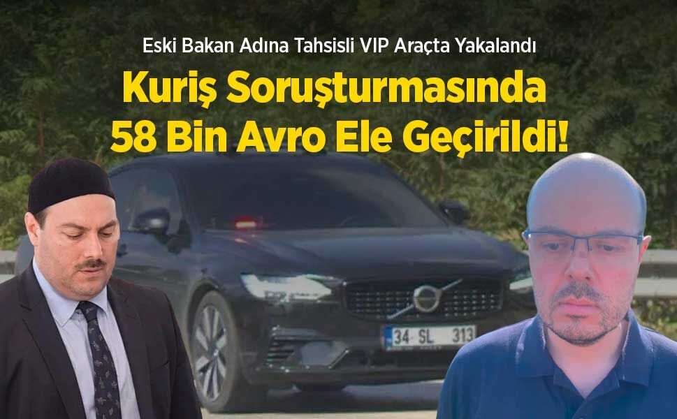 Eski Bakan Adına Tahsisli VIP Araçta Yakalandı: Kuriş Soruşturmasında 58 Bin Avro Ele Geçirildi!