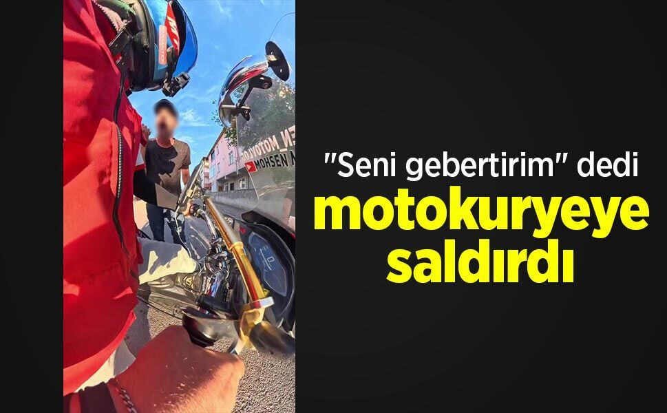 "Seni gebertirim" dedi, motokuryeye saldırdı