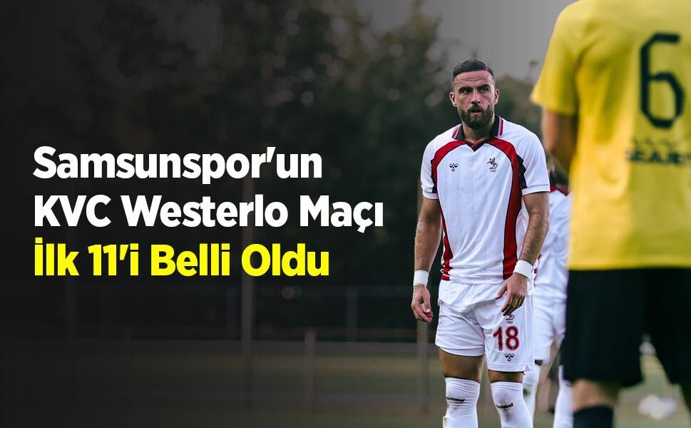 Samsunspor'un KVC Westerlo Maçı İlk 11'i Belli Oldu