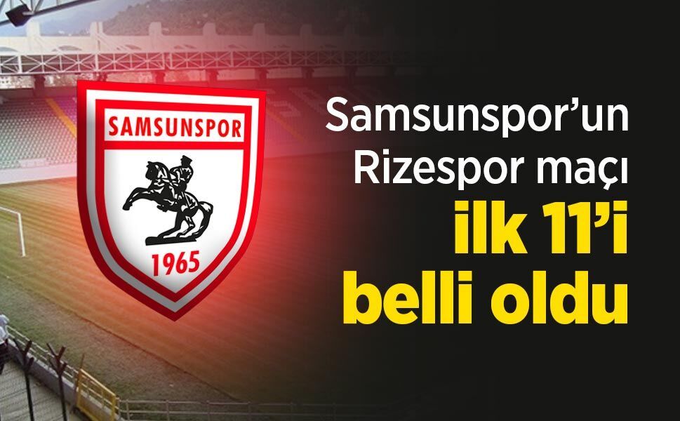 Samsunspor’un Rizespor maçı ilk 11’i belli oldu