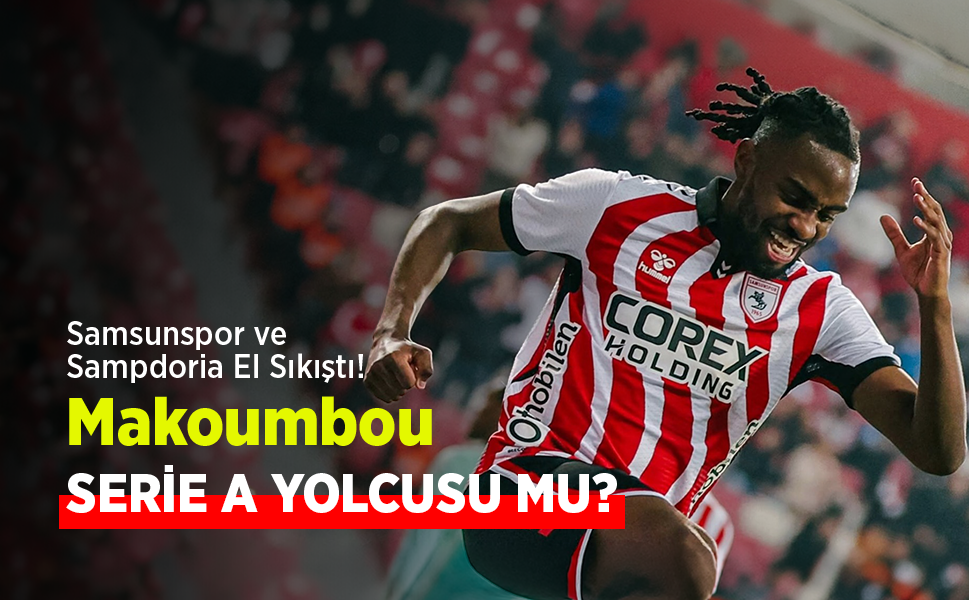 Samsunspor ve Sampdoria El Sıkıştı!  Makoumbou SERİE A YOLCUSU MU?