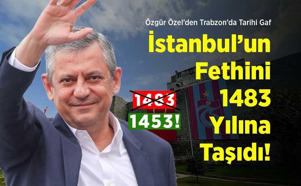 Özgür Özel’den Trabzon’da Tarihi Gaf: İstanbul’un Fethini 1483 Yılına Taşıdı!
