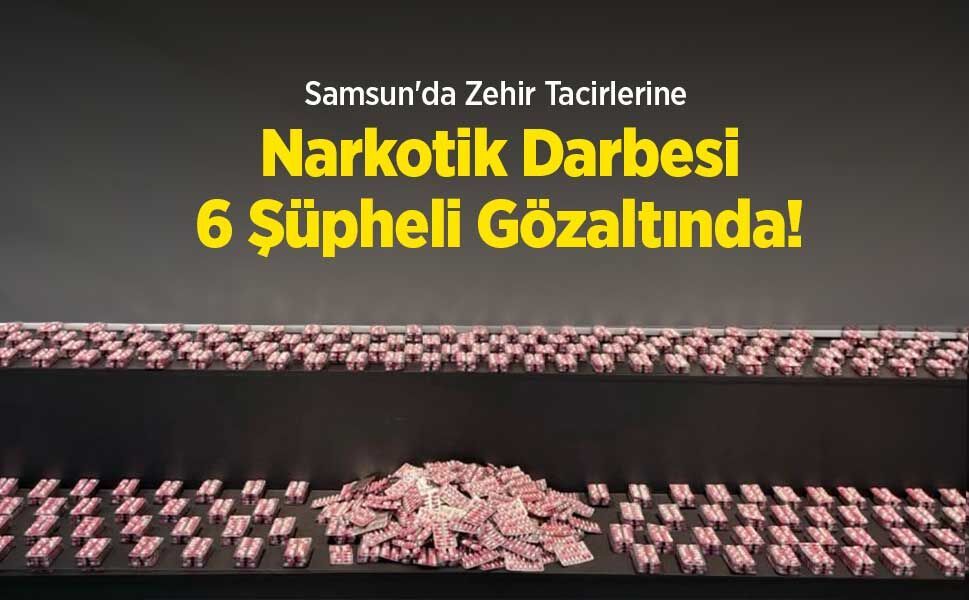 Samsun'da Zehir Tacirlerine Narkotik Darbesi: 6 Şüpheli Gözaltında!