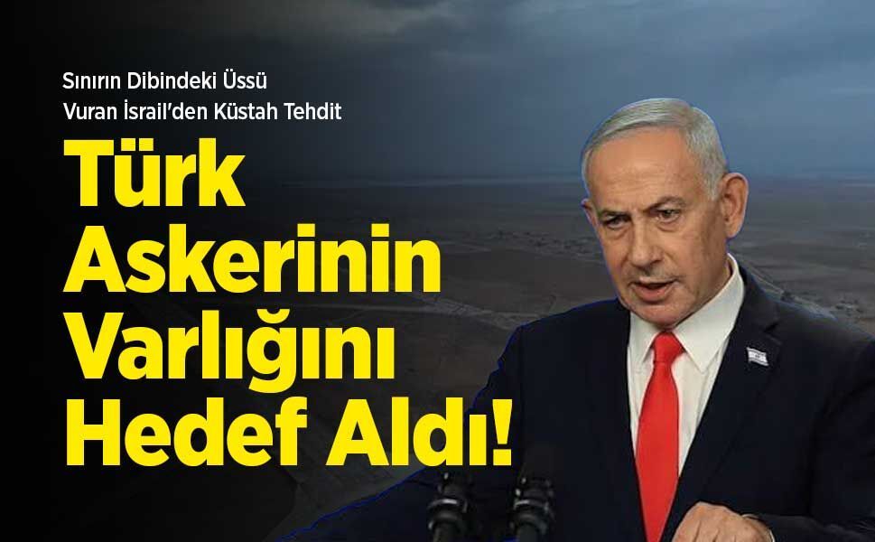 Sınırın Dibindeki Üssü Vuran İsrail'den Küstah Tehdit: Türk Askerinin Varlığını Hedef Aldı!