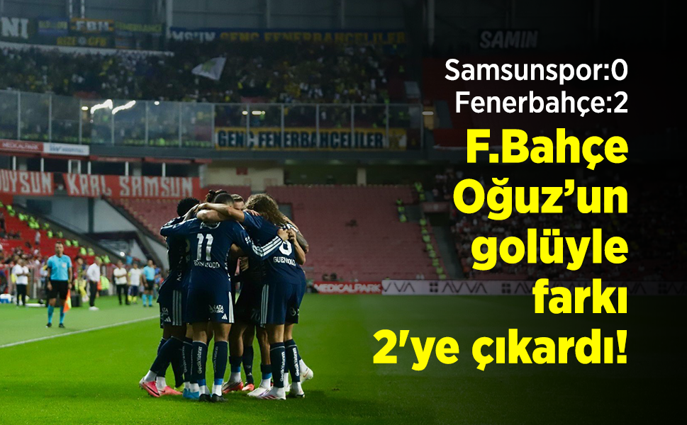 Samsunspor:0 - Fenerbahçe:2 F.Bahçe Oğuz'un golüyle farkı 2'ye çıkardı!