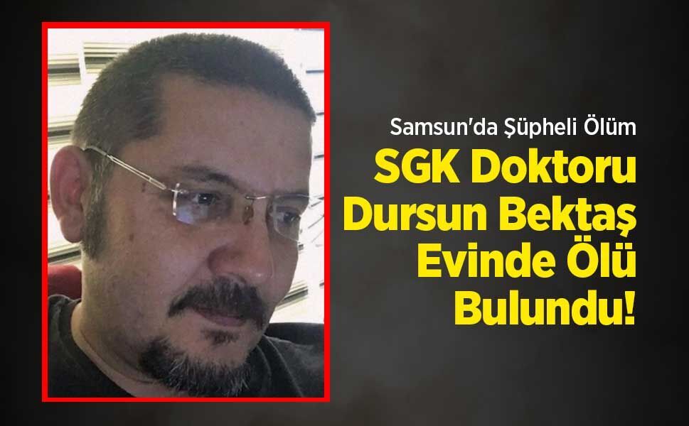 Samsun'da Şüpheli Ölüm: SGK Doktoru Dursun Bektaş Evinde Ölü Bulundu!