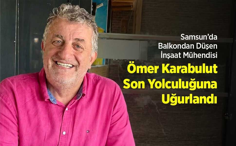 Samsun’da Balkondan Düşen İnşaat Mühendisi Ömer Karabulut Son Yolculuğuna Uğurlandı!