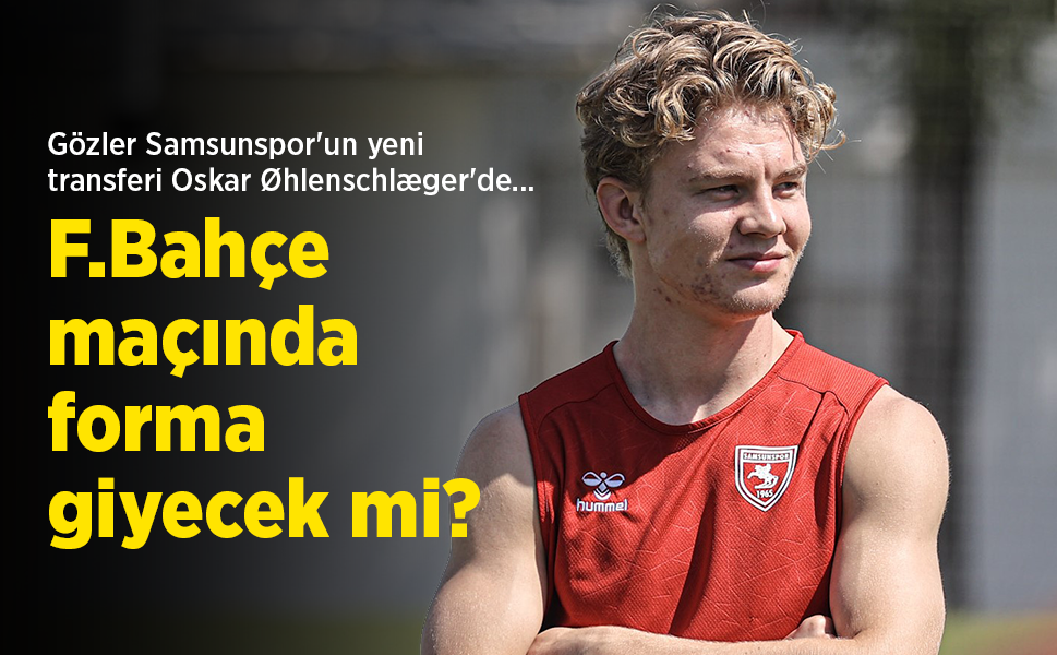 Gözler Samsunspor'un yeni transferi Oskar Øhlenschlæger'de... F.Bahçe maçında forma giyecek mi