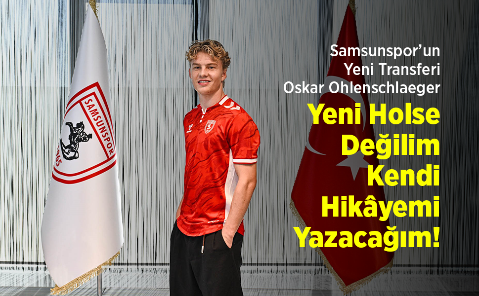 Samsunspor’un Yeni Transferi Oskar Ohlenschlaeger: "Yeni Holse Değilim, Kendi Hikâyemi Yazacağım!"