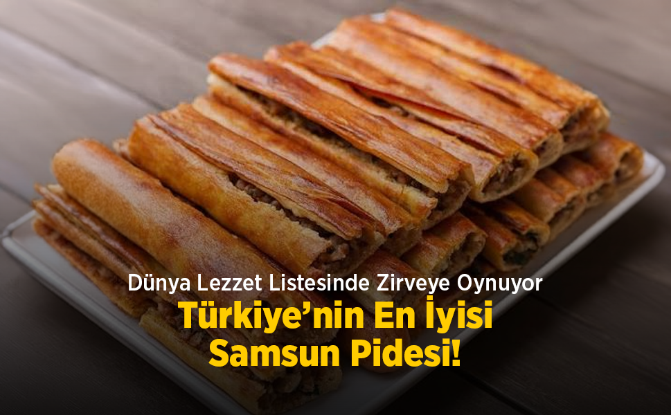 Dünya Lezzet Listesinde Zirveye Oynuyor: Türkiye’nin En İyisi Samsun Pidesi!