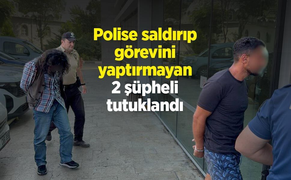 Polise saldırıp görevini yaptırmayan 2 şüpheli tutuklandı