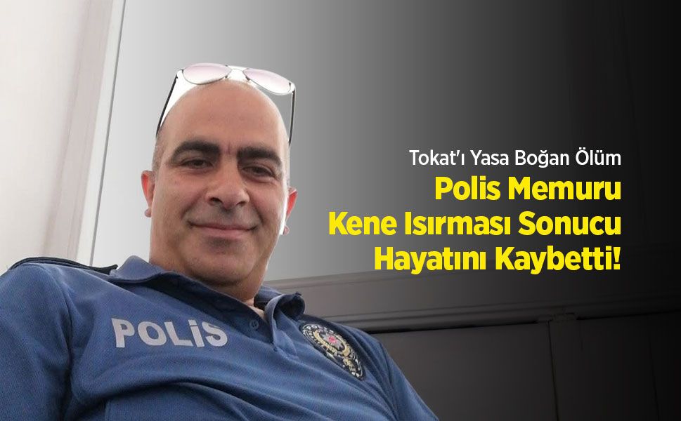 Tokat'ı Yasa Boğan Ölüm: Polis Memuru Kene Isırması Sonucu Hayatını Kaybetti!