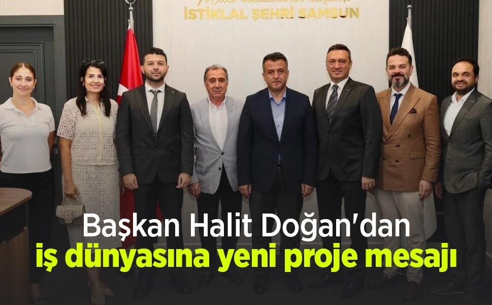 Başkan Halit Doğan'dan iş dünyasına yeni proje mesajı