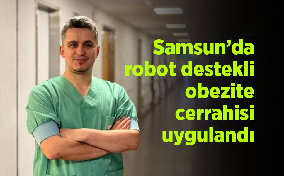 Samsun’da robot destekli obezite cerrahisi uygulandı