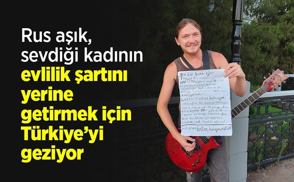 Rus aşık, sevdiği kadının evlilik şartını yerine getirmek için Türkiye’yi geziyor