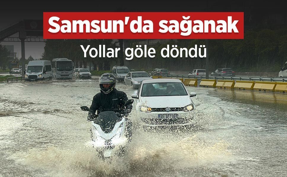 Samsun'da sağanak: Yollar göle döndü
