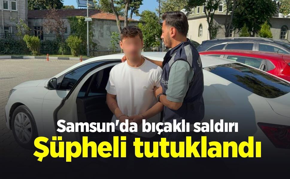 Samsun'da bıçaklı saldırı: Şüpheli tutuklandı