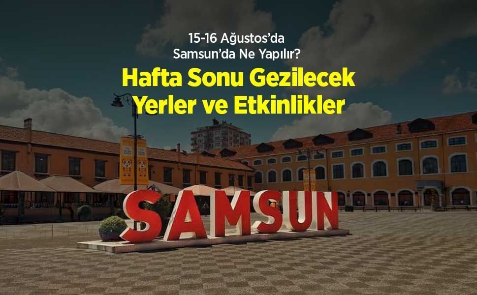 15-16 Ağustos 2026 Samsun’da Ne Yapılır? Hafta Sonu Gezilecek Yerler ve Etkinlikler