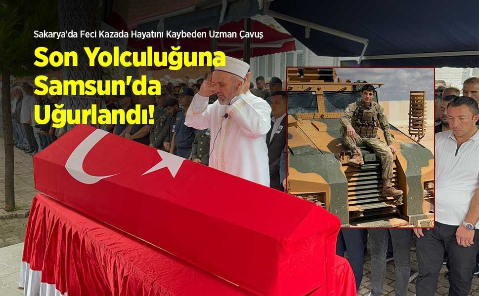 Sakarya'da Feci Kazada Hayatını Kaybeden Uzman Çavuş Son Yolculuğuna Samsun'da Uğurlandı!