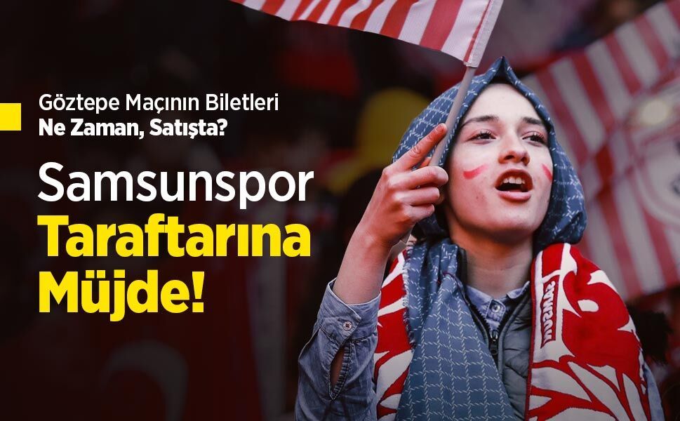 Göztepe Maçının Biletleri Ne Zaman, Satışta? Samsunspor taraftarına müjde!