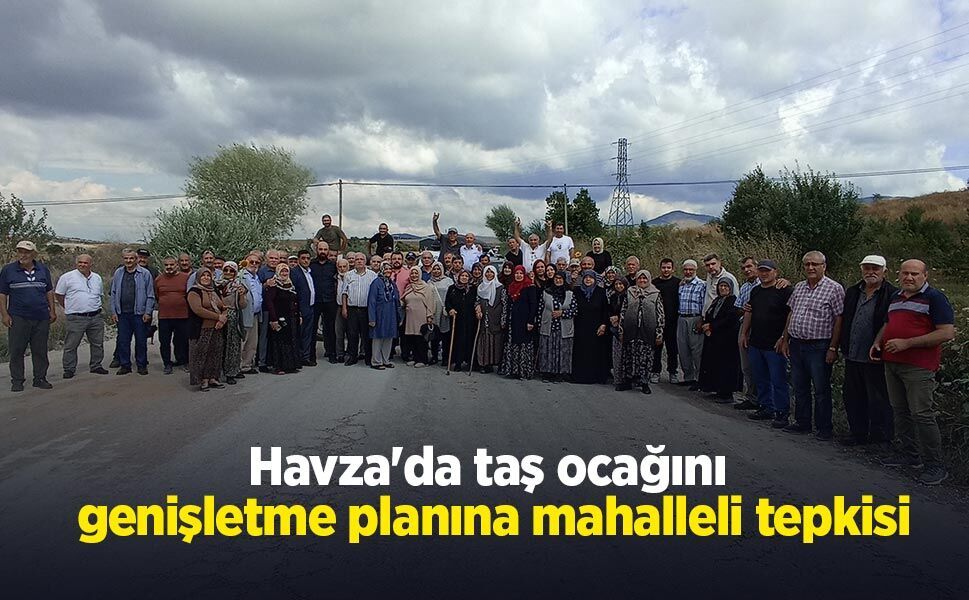 Havza'da taş ocağını genişletme planına mahalleli tepkisi