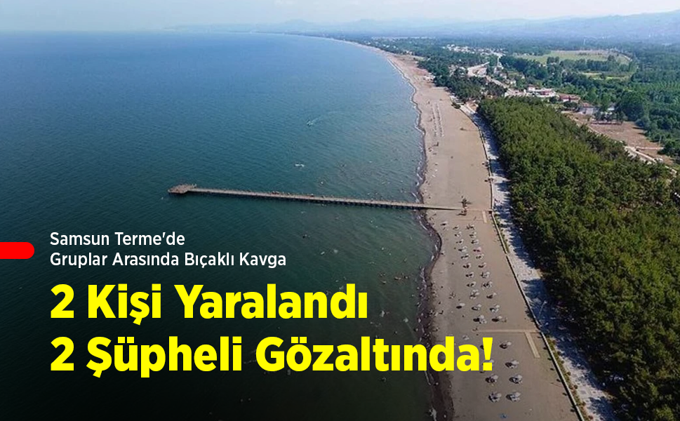 Samsun Terme'de Gruplar Arasında Bıçaklı Kavga: 2 Kişi Yaralandı, 2 Şüpheli Gözaltında!