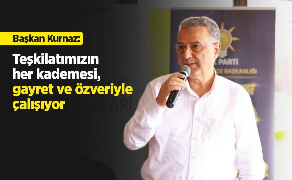Başkan Kurnaz: "Teşkilatımızın her kademesi, gayret ve özveriyle çalışıyor"